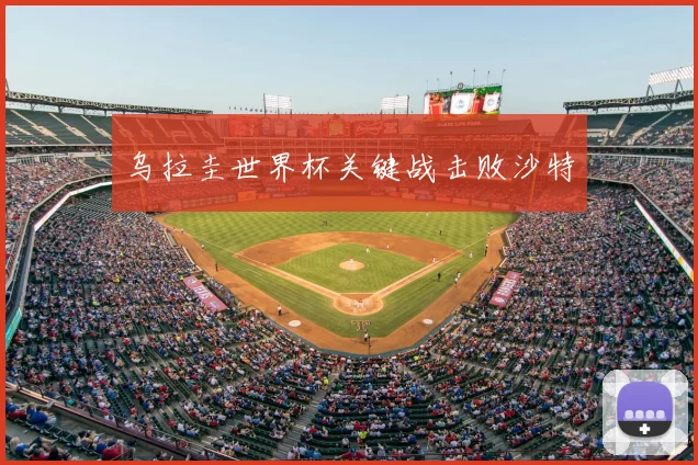 乌拉圭世界杯关键战击败沙特