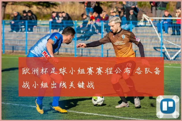 欧洲杯足球小组赛赛程公布 各队备战小组出线关键战