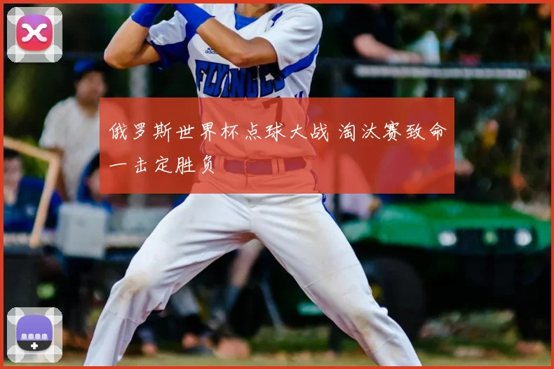 俄罗斯世界杯点球大战 淘汰赛致命一击定胜负