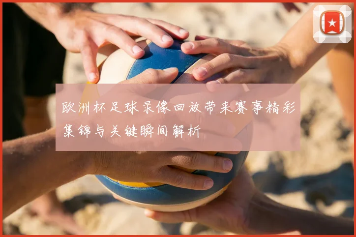 欧洲杯足球录像回放带来赛事精彩集锦与关键瞬间解析