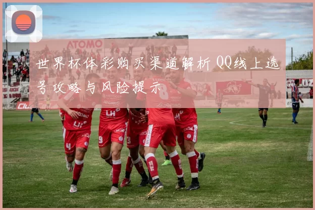 世界杯体彩购买渠道解析 QQ线上选号攻略与风险提示