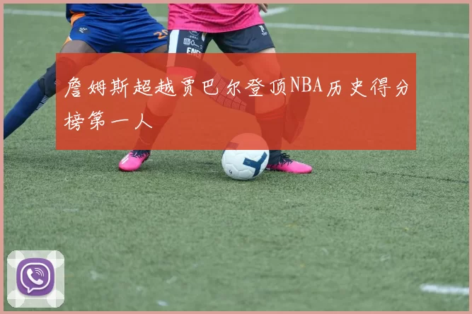 詹姆斯超越贾巴尔登顶NBA历史得分榜第一人