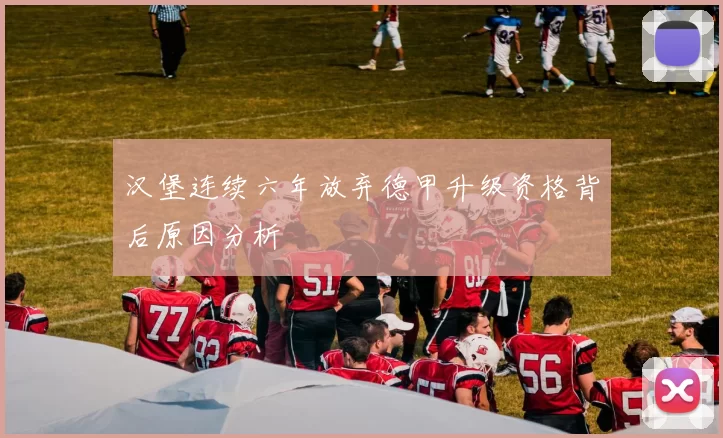 汉堡连续六年放弃德甲升级资格背后原因分析