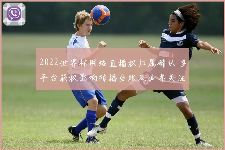 2022世界杯网络直播权归属确认 多平台获权影响转播分账及业界关注