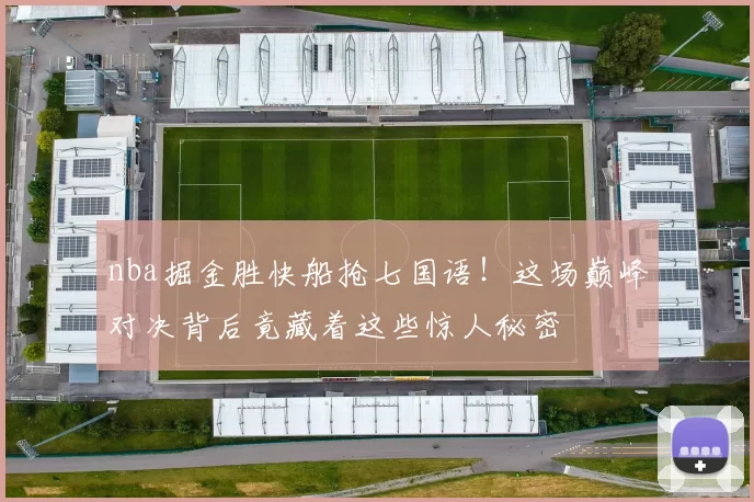 nba掘金胜快船抢七国语！这场巅峰对决背后竟藏着这些惊人秘密