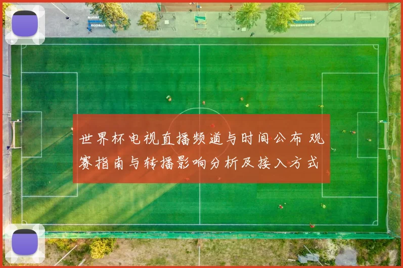 世界杯电视直播频道与时间公布 观赛指南与转播影响分析及接入方式