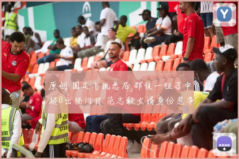 原创 国足飞抵悉尼 邵佳一征召中超0出场门将 范志毅女婿身份惹争议