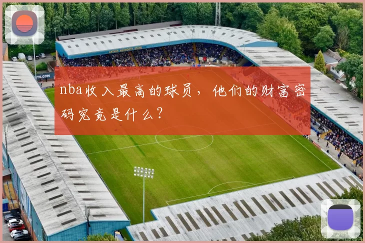 nba收入最高的球员，他们的财富密码究竟是什么？