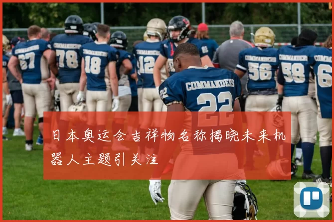 日本奥运会吉祥物名称揭晓未来机器人主题引关注