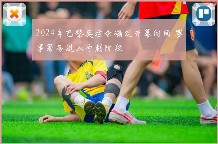 2024年巴黎奥运会确定开幕时间 赛事筹备进入冲刺阶段