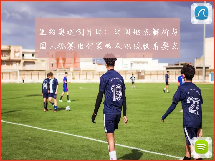 里约奥运倒计时:时间地点解析与国人观赛出行策略及电视收看要点