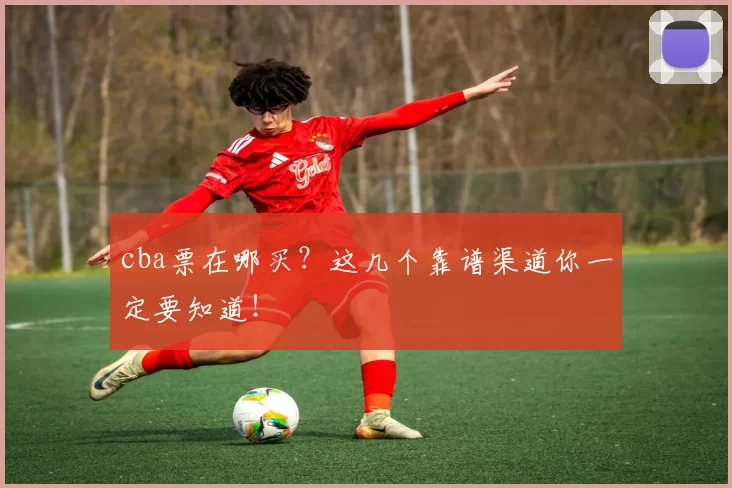 cba票在哪买？这几个靠谱渠道你一定要知道！