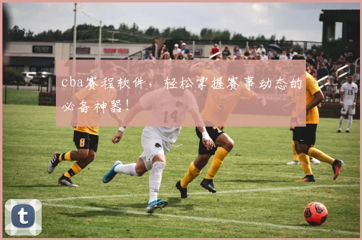 cba赛程软件，轻松掌握赛事动态的必备神器！