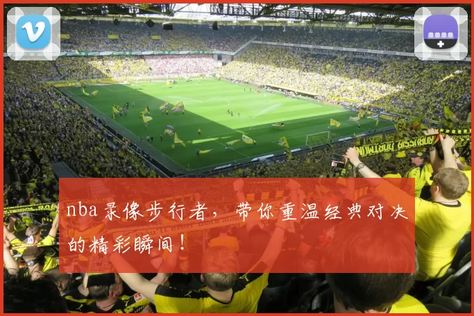 nba录像步行者，带你重温经典对决的精彩瞬间！
